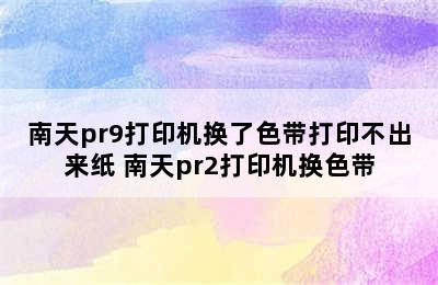 南天pr9打印机换了色带打印不出来纸 南天pr2打印机换色带